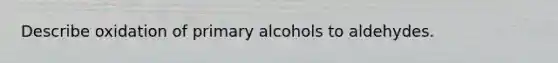 Describe oxidation of primary alcohols to aldehydes.