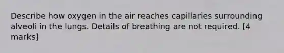 Describe how oxygen in the air reaches capillaries surrounding alveoli in the lungs. Details of breathing are not required. [4 marks]