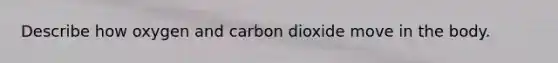 Describe how oxygen and carbon dioxide move in the body.