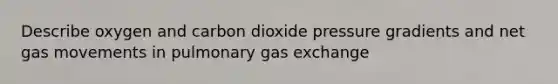 Describe oxygen and carbon dioxide pressure gradients and net gas movements in pulmonary <a href='https://www.questionai.com/knowledge/kU8LNOksTA-gas-exchange' class='anchor-knowledge'>gas exchange</a>