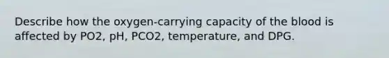 Describe how the oxygen-carrying capacity of the blood is affected by PO2, pH, PCO2, temperature, and DPG.