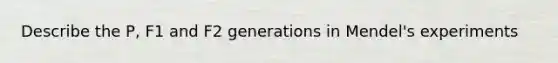 Describe the P, F1 and F2 generations in Mendel's experiments