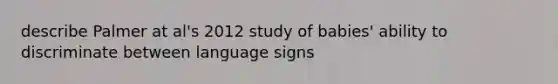 describe Palmer at al's 2012 study of babies' ability to discriminate between language signs