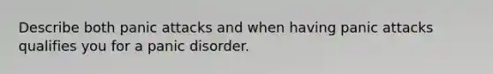 Describe both panic attacks and when having panic attacks qualifies you for a panic disorder.