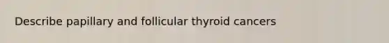 Describe papillary and follicular thyroid cancers