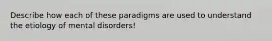 Describe how each of these paradigms are used to understand the etiology of mental disorders!