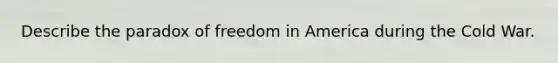 Describe the paradox of freedom in America during the Cold War.