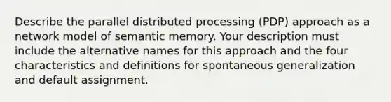 Describe the parallel distributed processing (PDP) approach as a network model of semantic memory. Your description must include the alternative names for this approach and the four characteristics and definitions for spontaneous generalization and default assignment.