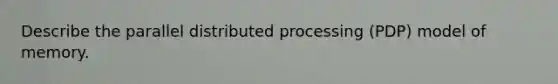 Describe the parallel distributed processing (PDP) model of memory.