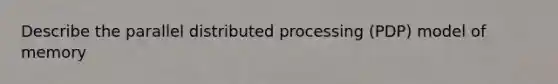 Describe the parallel distributed processing (PDP) model of memory