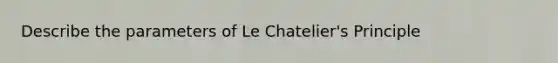 Describe the parameters of Le Chatelier's Principle