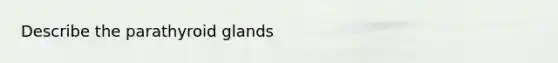 Describe the parathyroid glands