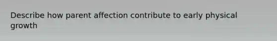 Describe how parent affection contribute to early physical growth