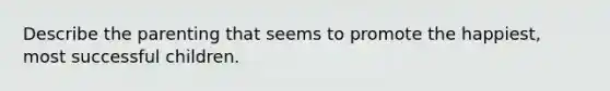 Describe the parenting that seems to promote the happiest, most successful children.