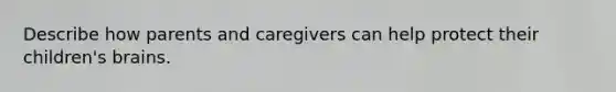 Describe how parents and caregivers can help protect their children's brains.