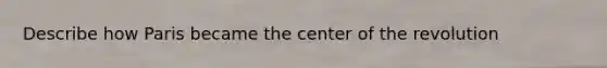 Describe how Paris became the center of the revolution