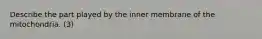 Describe the part played by the inner membrane of the mitochondria. (3)