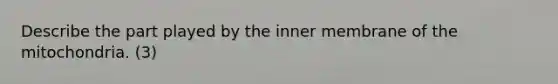 Describe the part played by the inner membrane of the mitochondria. (3)