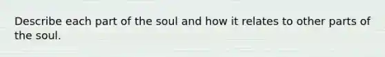 Describe each part of the soul and how it relates to other parts of the soul.