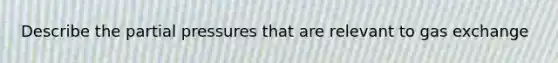 Describe the partial pressures that are relevant to <a href='https://www.questionai.com/knowledge/kU8LNOksTA-gas-exchange' class='anchor-knowledge'>gas exchange</a>