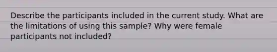 Describe the participants included in the current study. What are the limitations of using this sample? Why were female participants not included?