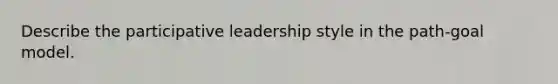 Describe the participative leadership style in the path-goal model.