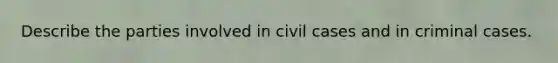 Describe the parties involved in civil cases and in criminal cases.