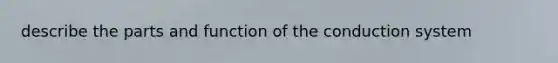 describe the parts and function of the conduction system