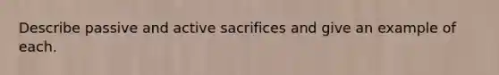 Describe passive and active sacrifices and give an example of each.