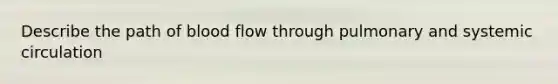 Describe the path of blood flow through pulmonary and systemic circulation