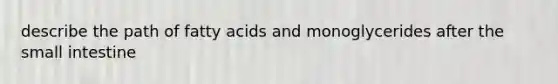 describe the path of fatty acids and monoglycerides after the small intestine