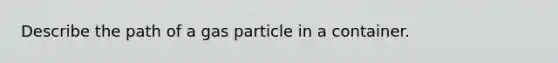 Describe the path of a gas particle in a container.