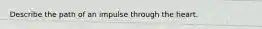Describe the path of an impulse through the heart.