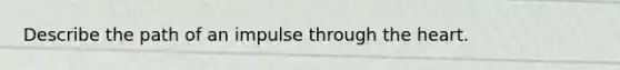 Describe the path of an impulse through the heart.