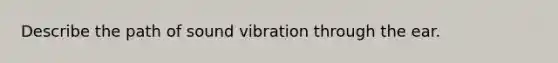 Describe the path of sound vibration through the ear.