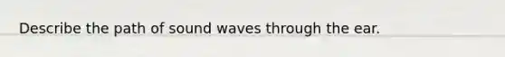 Describe the path of sound waves through the ear.