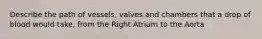 Describe the path of vessels, valves and chambers that a drop of blood would take, from the Right Atrium to the Aorta