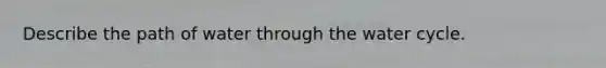 Describe the path of water through the water cycle.