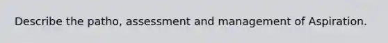 Describe the patho, assessment and management of Aspiration.