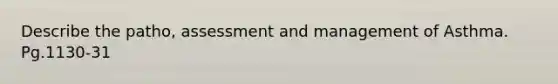 Describe the patho, assessment and management of Asthma. Pg.1130-31