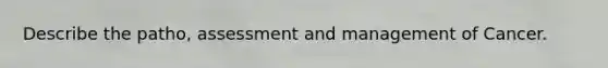 Describe the patho, assessment and management of Cancer.