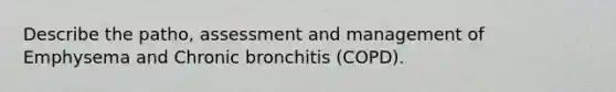 Describe the patho, assessment and management of Emphysema and Chronic bronchitis (COPD).