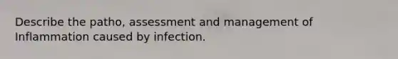 Describe the patho, assessment and management of Inflammation caused by infection.