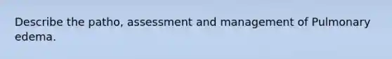 Describe the patho, assessment and management of Pulmonary edema.