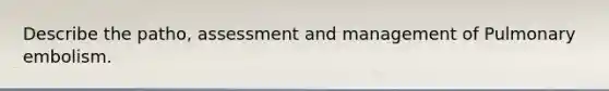 Describe the patho, assessment and management of Pulmonary embolism.