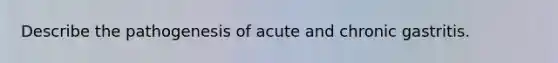 Describe the pathogenesis of acute and chronic gastritis.