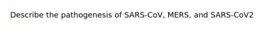 Describe the pathogenesis of SARS-CoV, MERS, and SARS-CoV2