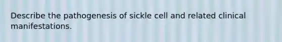 Describe the pathogenesis of sickle cell and related clinical manifestations.