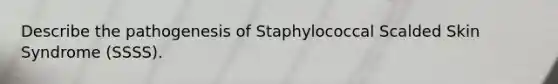 Describe the pathogenesis of Staphylococcal Scalded Skin Syndrome (SSSS).