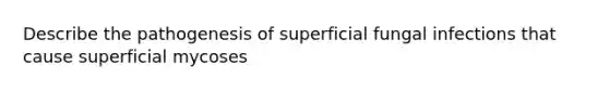 Describe the pathogenesis of superficial fungal infections that cause superficial mycoses